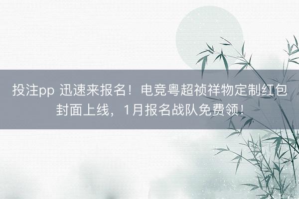 投注pp 迅速来报名！电竞粤超祯祥物定制红包封面上线，1月报名战队免费领！