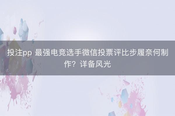 投注pp 最强电竞选手微信投票评比步履奈何制作？详备风光