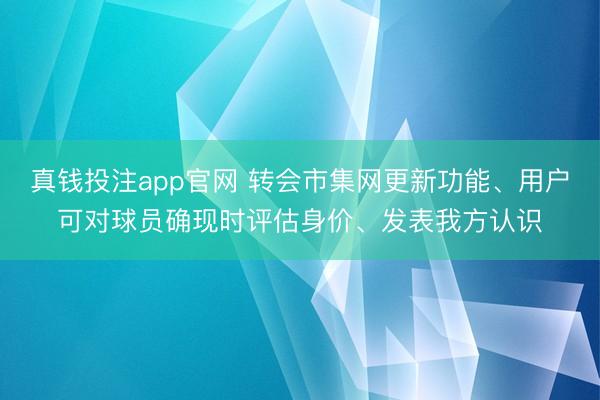 真钱投注app官网 转会市集网更新功能、用户可对球员确现时评估身价、发表我方认识
