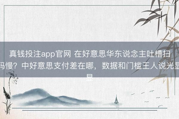真钱投注app官网 在好意思华东说念主吐槽扫码慢？中好意思支付差在哪，数据和门槛王人说光显