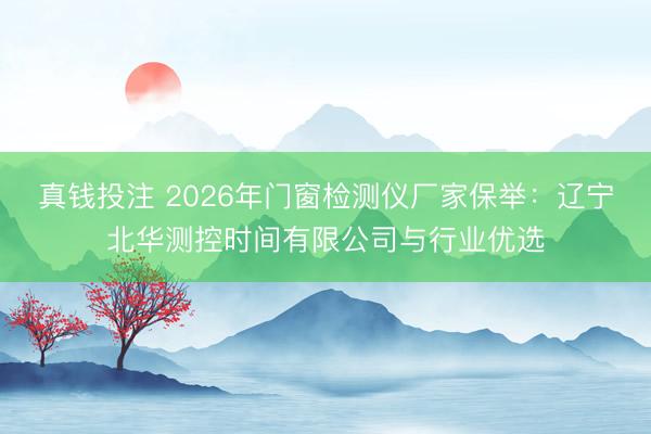 真钱投注 2026年门窗检测仪厂家保举：辽宁北华测控时间有限公司与行业优选