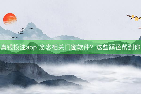 真钱投注app 念念相关门窗软件？这些蹊径帮到你