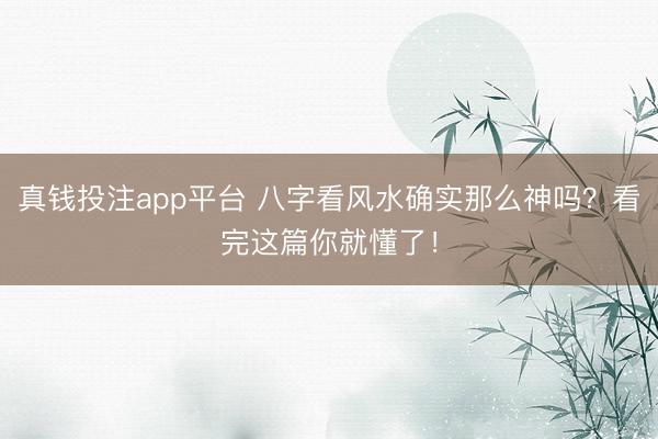 真钱投注app平台 八字看风水确实那么神吗？看完这篇你就懂了！