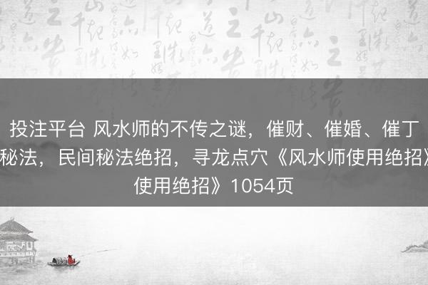 投注平台 风水师的不传之谜，催财、催婚、催丁、催桃花秘法，民间秘法绝招，<a href=