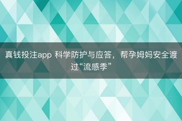 真钱投注app 科学防护与应答，帮孕姆妈安全渡过“流感季”