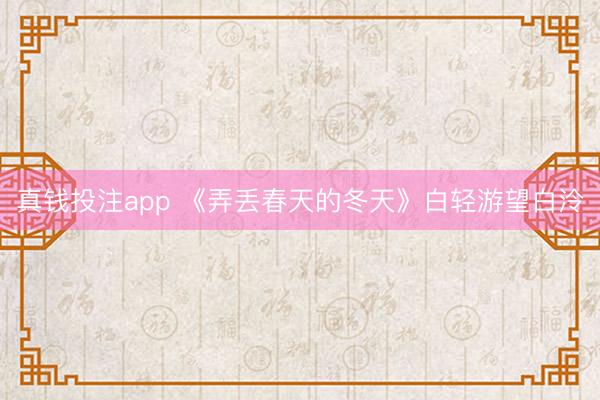 真钱投注app 《弄丢春天的冬天》白轻游望白泠