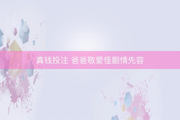 真钱投注 爸爸敬爱怪剧情先容