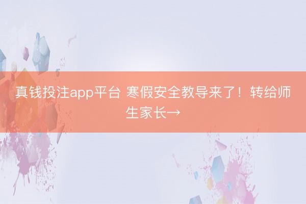 真钱投注app平台 寒假安全教导来了！转给师生家长→