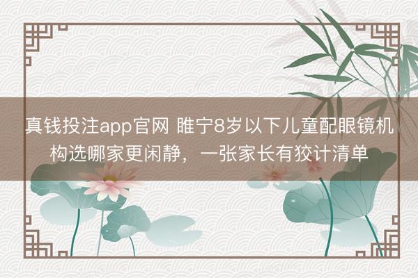 真钱投注app官网 睢宁8岁以下儿童配眼镜机构选哪家更闲静，一张家长有狡计清单