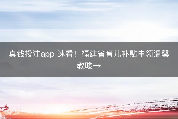 真钱投注app 速看！福建省育儿补贴申领温馨教唆→