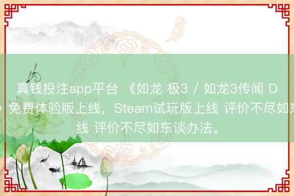 真钱投注app平台 《如龙 极3 / 如龙3传闻 Dark Ties》免费体验版上线，Steam试玩版上线 评价不尽如东谈办法。