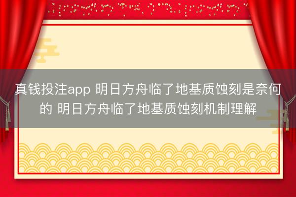 真钱投注app 明日方舟临了地基质蚀刻是奈何的 明日方舟临了地基质蚀刻机制理解