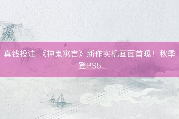 真钱投注 《神鬼寓言》新作实机画面首曝！秋季登PS5