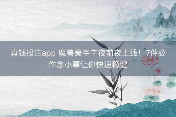 真钱投注app 魔兽寰宇午夜前夜上线！7件必作念小事让你快速稳健