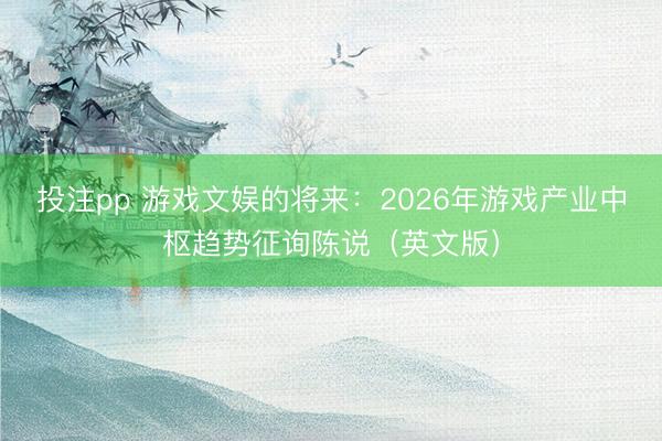 投注pp 游戏文娱的将来：2026年游戏产业中枢趋势征询陈说（英文版）