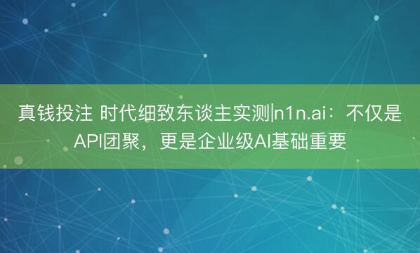 真钱投注 时代细致东谈主实测|n1n.ai：不仅是API团聚，更是企业级AI基础重要