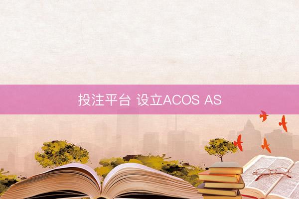 投注平台 设立ACOS AS