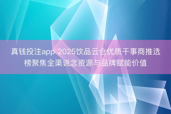 真钱投注app 2025饮品云仓优质干事商推选榜聚焦全渠说念资源与品牌赋能价值