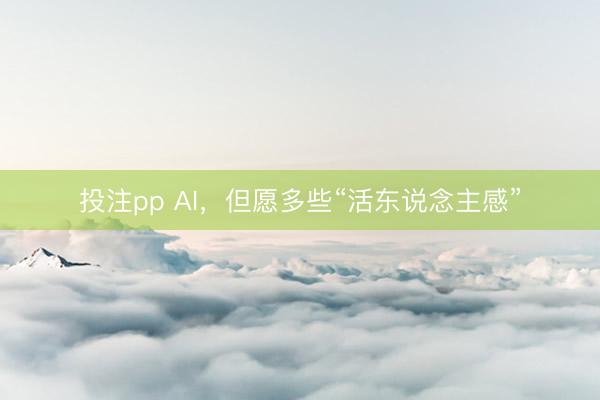 投注pp AI，但愿多些“活东说念主感”