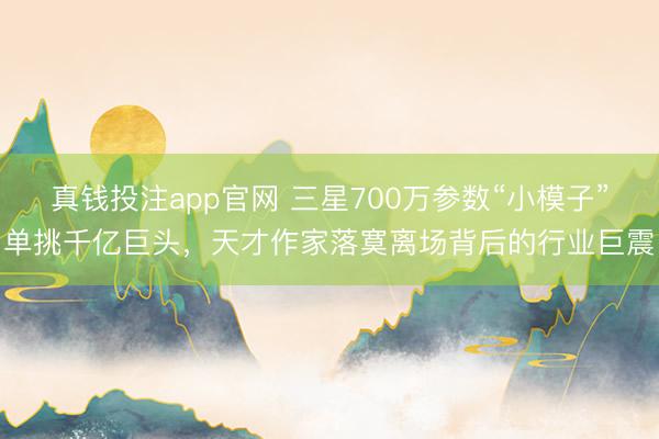 真钱投注app官网 三星700万参数“小模子”单挑千亿巨头，天才作家落寞离场背后的行业巨震