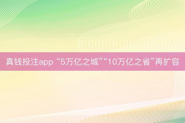 真钱投注app “5万亿之城”“10万亿之省”再扩容