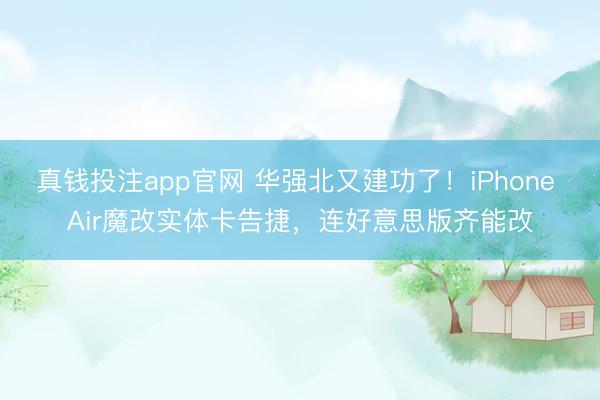 真钱投注app官网 华强北又建功了！iPhone Air魔改实体卡告捷，连好意思版齐能改