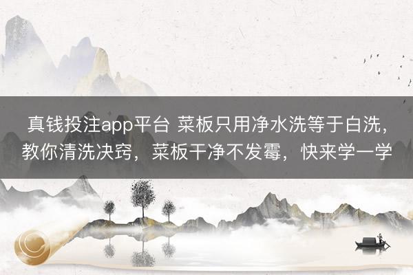 真钱投注app平台 菜板只用净水洗等于白洗，教你清洗决窍，菜板干净不发霉，快来学一学