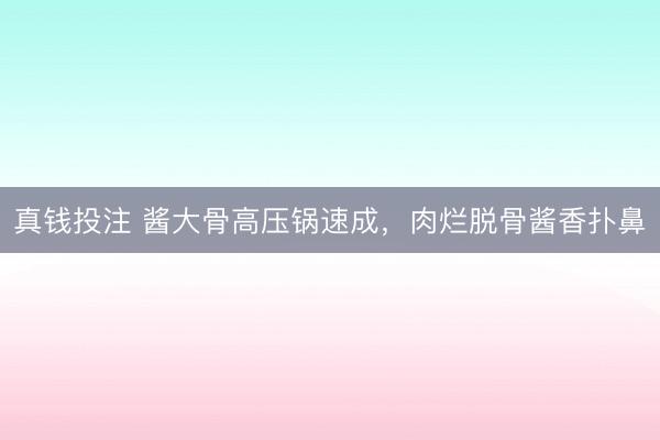 真钱投注 酱大骨高压锅速成，肉烂脱骨酱香扑鼻