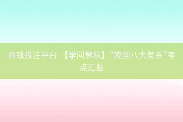 真钱投注平台 【学问聚积】“我国八大菜系”考点汇总
