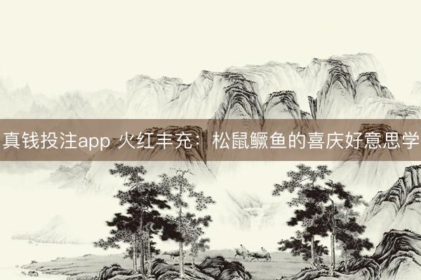 真钱投注app 火红丰充：松鼠鳜鱼的喜庆好意思学