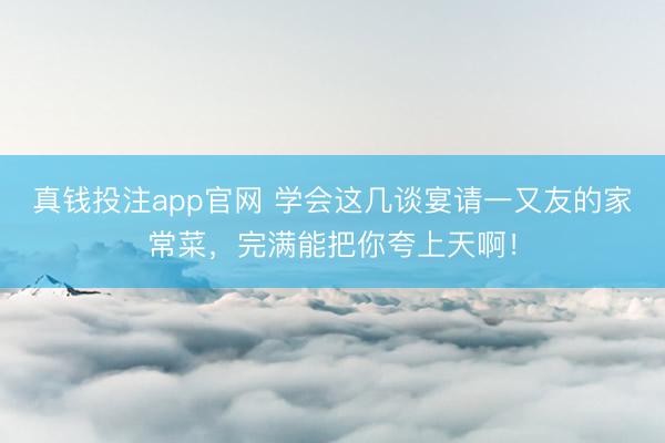 真钱投注app官网 学会这几谈宴请一又友的家常菜，完满能把你夸上天啊！