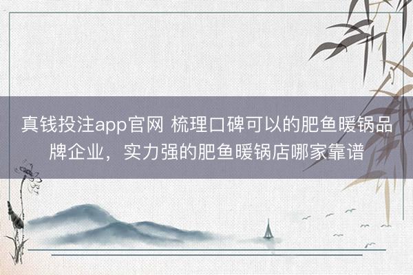真钱投注app官网 梳理口碑可以的肥鱼暖锅品牌企业，实力强的肥鱼暖锅店哪家靠谱