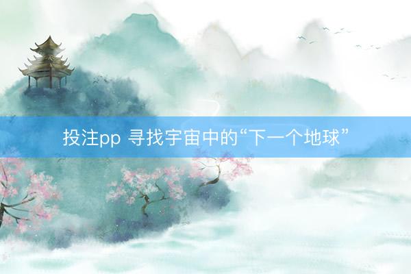 投注pp 寻找宇宙中的“下一个地球”