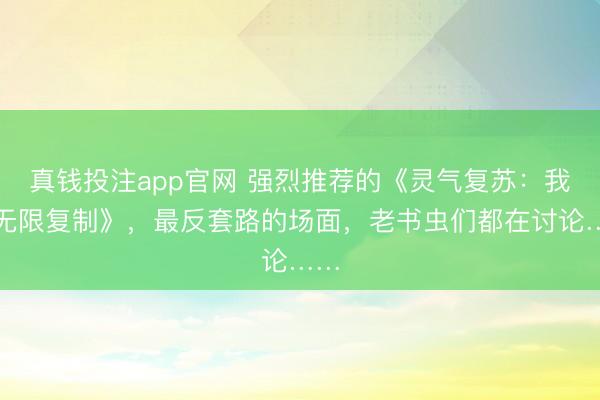 真钱投注app官网 强烈推荐的《灵气复苏：我能无限复制》，最反套路的场面，老书虫们都在讨论……