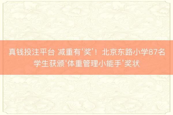 真钱投注平台 减重有‘奖’！北京东路小学87名学生获颁‘体重管理小能手’奖状