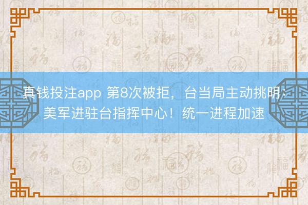 真钱投注app 第8次被拒，台当局主动挑明：美军进驻台指挥中心！统一进程加速