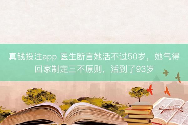 真钱投注app 医生断言她活不过50岁，她气得回家制定三不原则，活到了93岁
