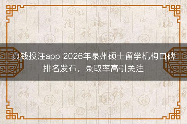 真钱投注app 2026年泉州硕士留学机构口碑排名发布，录取率高引关注