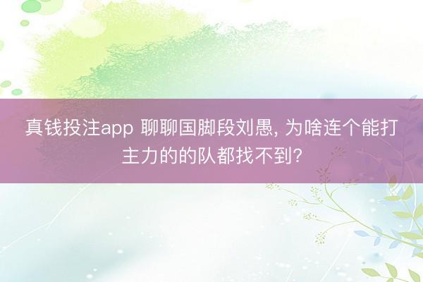 真钱投注app 聊聊国脚段刘愚， 为啥连个能打主力的的队都找不到?