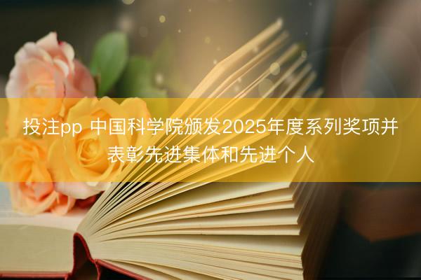投注pp 中国科学院颁发2025年度系列奖项并表彰先进集体和先进个人