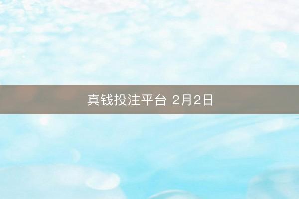 真钱投注平台 2月2日