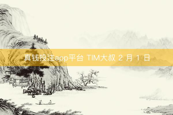 真钱投注app平台 TIM大叔 2 月 1 日
