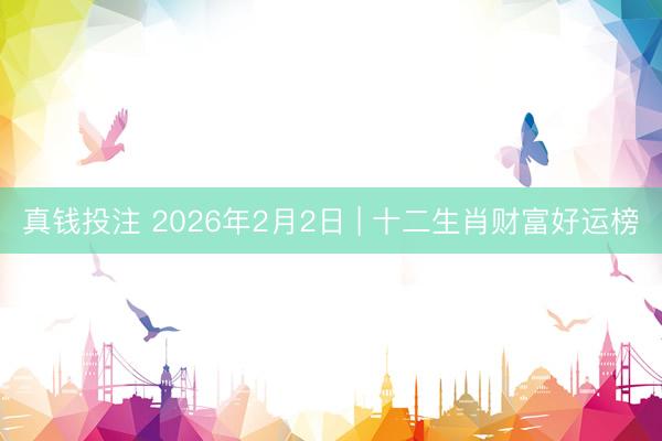 真钱投注 2026年2月2日 | 十二生肖财富好运榜
