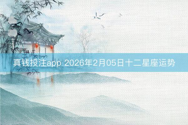 真钱投注app 2026年2月05日十二星座运势