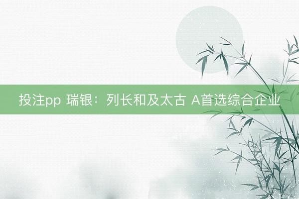 投注pp 瑞银:列长和及太古 A首选综合企业