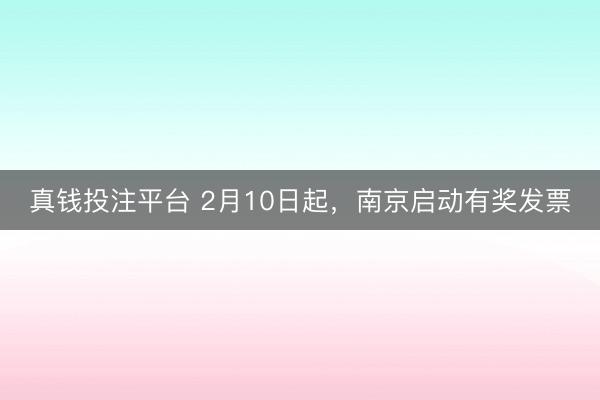 真钱投注平台 2月10日起,南京启动有奖发票
