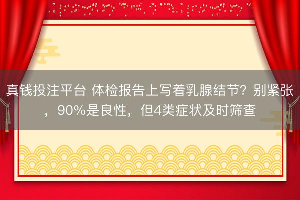 真钱投注平台 体检报告上写着乳腺结节？别紧张，90%是良性，但4类症状及时筛查