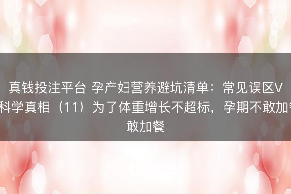 真钱投注平台 孕产妇营养避坑清单：常见误区VS科学真相（11）为了体重增长不超标，<a href=