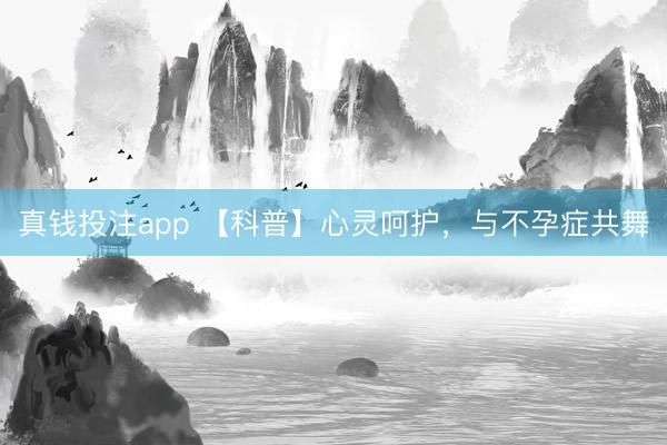 真钱投注app 【科普】心灵呵护，与不孕症共舞