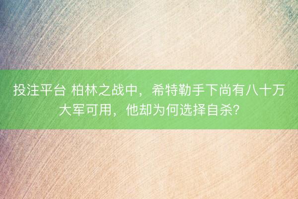 投注平台 柏林之战中，希特勒手下尚有八十万大军可用，他却为何选择自杀？